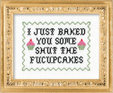 I Just Baked You Some Shut the Fucupcakes - Cross Stitch