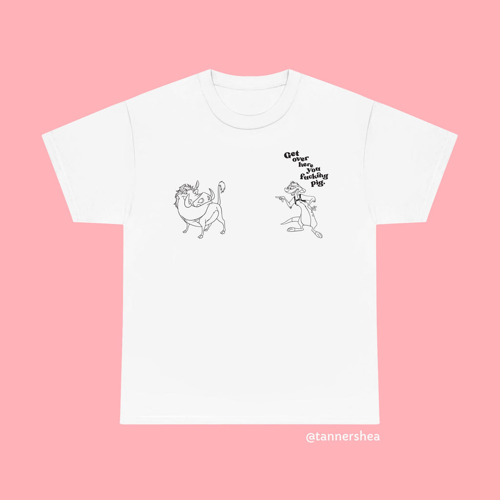 GET OVER HERE YOU F*CKING PIG TEE BY TANNER SHEA