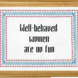 Well-Behaved Women Are No Fun - Cross Stitch